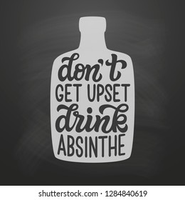 Don't get upset, drink absinthe. Original hand drawn typography quote with a bottle silhouette on chalkboard background. Alcohol lettering for posters, t shirts, bars, pubs, restaurant decor