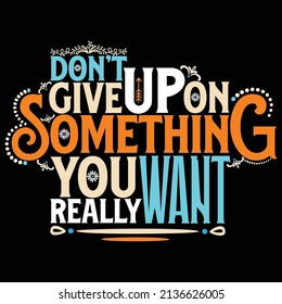 Don't Give Up On Something You Really Want Typography T-Shirt Design