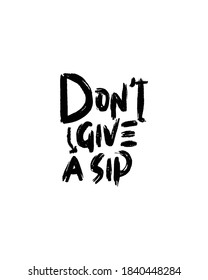 don't give a sip. Hand drawn typography poster design. Premium Vector.