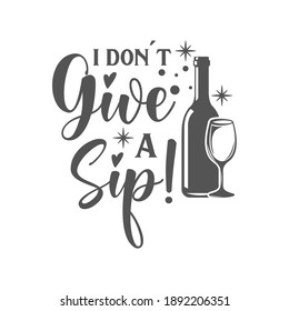 I don't give a Sip! motivational slogan inscription. Vector wine quotes. Illustration for prints on t-shirts and bags, posters, cards. Isolated on white background. Inspirational phrase.