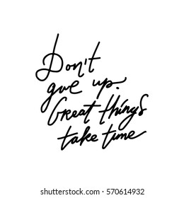 Don't give up. Great things take time. Inspirational quotes. Modern calligraphic style. Hand lettering and custom typography for t-shirts, bags, for posters, invitations