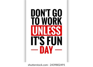 Don't Go to Work Unless it's Fun Day Holiday concept