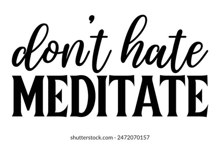 Don't hate meditate  on white background,Instant Digital Download. Illustration for prints on t-shirt and bags, 