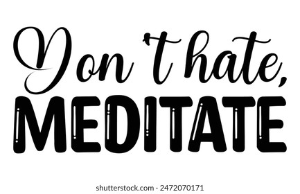Don't hate meditate  on white background,Instant Digital Download. Illustration for prints on t-shirt and bags, 