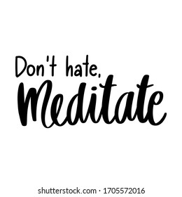 Don't hate, meditate - Yoga Inspirational, handwritten quote. Vector Motivation lettering inscription for t-shirt print, bags, mats, yoga studio, social networks.