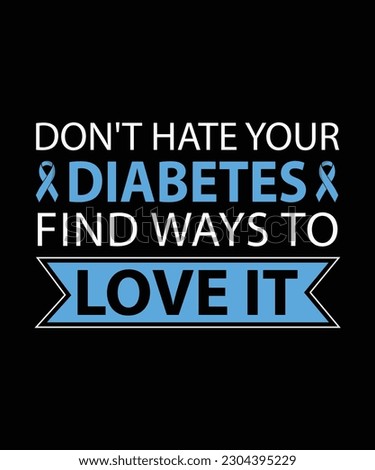 DON'T HATE YOUR DIABETES FIND WAYS TO LOVE IT. T-SHIRT DESIGN. PRINT TEMPLATE.TYPOGRAPHY VECTOR ILLUSTRATION.