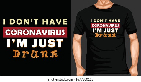 I DONT HAVE CORTONAVIRUS  I'M JUST DRUNK. Novel Corona Virus T-shirt.CORONA VIRUS T-SHIRT DESIGN VECTOR -CORONA VIRUS MOTIVATIONAL