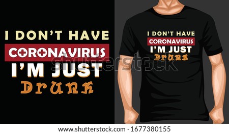 I DONT HAVE CORTONAVIRUS  I'M JUST DRUNK. Novel Corona Virus T-shirt.CORONA VIRUS T-SHIRT DESIGN VECTOR -CORONA VIRUS MOTIVATIONAL