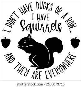 I Don't Have Ducks or a Row Vector, I Have Squirrels and They are Everywhere Vector, Ducks And Squirrels EPS, Funny Squirrels Vector Files