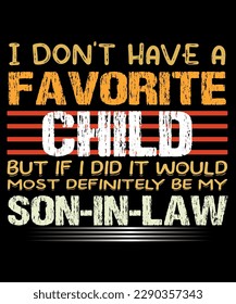 I don't have a favorite child but if i dad it would most definitely be my son in law t-shirt design