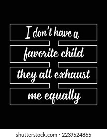 I DON'T HAVE A FAVORITE CHILD THEY ALL EXHAUST ME EQUALLY. PARENTS T-SHIRT DESIGN. PRINT TEMPLATE. TYPOGRAPHY VECTOR ILLUSTRATION.