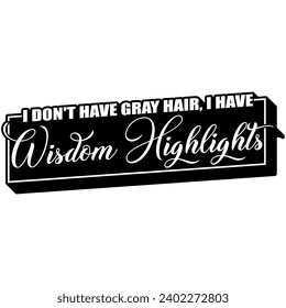 i dont have gray hair i have wisdom highlights black vector graphic design and cut file