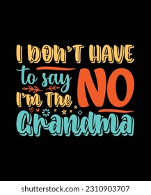 I DON'T HAVE TO SAY NO I'M THE GRANDMA.T-SHIRT DESIGN. PRINT TEMPLATE.TYPOGRAPHY VECTOR ILLUSTRATION.