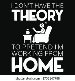 I don't have the theory to pretend I'm working from home-Work From Home T-Shirt Design, Quarantine
