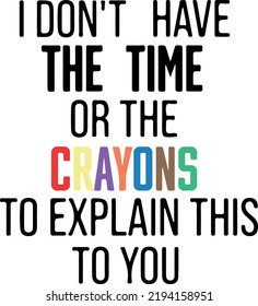 I Don't Have the Time or the Crayons to Explain this to You, Funny, Sarcastic, Digital Download, Cut Files for Cricut, Typography, Vector