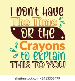 I DON'T HAVE THE TIME OR THE CRAYONS TO EXPLAIN THIS TO YOU TYPOGRAPHY T SHIRT DESIGN USED FOR POSTCARD, BANNER, T-SHIRT, CLOTHING, POSTER, PRINT AND OTHER USES.