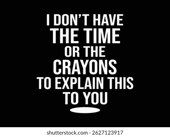 I Don't Have The Time Or The Crayons To Explain This To You .Funny and sarcastic adult T-shirt design with bold text perfect for humor lovers and edgy merchandise.