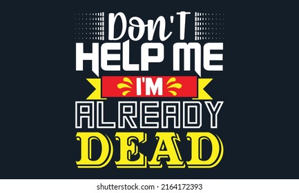 Don't help me I'm already dead- motivation t-shirt design, Hand drawn lettering phrase, Calligraphy t-shirt design, Handwritten vector sign, EPS 10