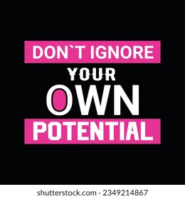 DON`T IGNORE YOUR OWN POTENTIAL, CREATIVE TYPOGRAPHY T SHIRT DESIGN