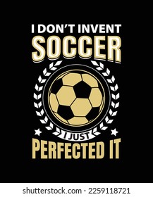 i don't invent soccer i just perfected it T-SHIRT DESIGN 