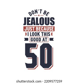 Don't Jealous just because I look this good at 50, 50 years birthday