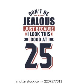 No sea celoso sólo porque me veo tan bien en 25 o 25 años de cumpleaños