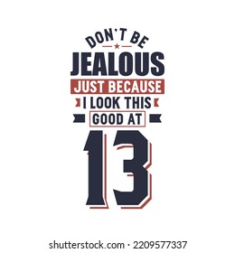 Don't Jealous just because I look this good at 13, 13 years birthday