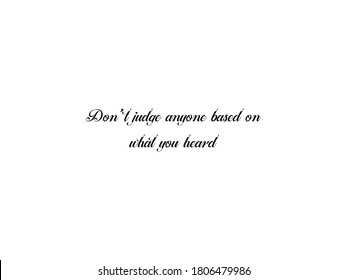 Don't judge anyone based on what you heard. Inspirational quotes, motivational though