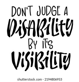 Dont judge a disability by its visibility - hand drawn lettering design. Disability diverse concept typography design element. Fashion, print, web purposes