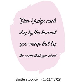  Don't judge each day by the harvest you reap but by the seeds that you plant. Vector Quote