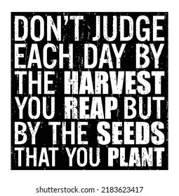 Don't judge each day by the harvest you reap but by the seeds that you plant. Motivational quote.