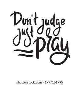 Don't judge, just pray -inspire motivational religious quote. Hand drawn beautiful lettering. Print for inspirational poster, t-shirt, bag, cups, card, flyer, sticker, badge. Cute funny vector writing