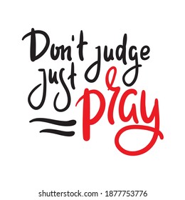 Don't judge, just pray -inspire motivational religious quote. Hand drawn beautiful lettering. Print for inspirational poster, t-shirt, bag, cups, card, flyer, sticker, badge. Cute funny vector writing