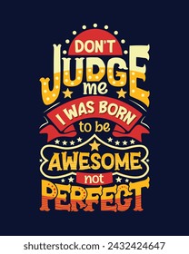 Don't judge me i was born to be awesome not perfect. Motivational lettering typography poster or t-shirt design