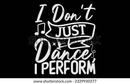 I Don't Just Dance, I Perform - Dancing T-Shirt Design, Motivational Inspirational SVG Quotes, Hand Drawn Vintage Illustration With Hand-Lettering And Decoration Elements.