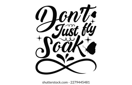 Don't Just Fly Soak - Butterfly SVG Design, Calligraphy graphic design, this illustration can be used as a print on t-shirts, bags, stationary or as a poster.