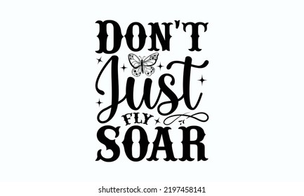 Don't just fly soar - Butterfly svg t-shirt design, Hand drew lettering phrase, templet, Calligraphy graphic design, SVG Files for Cutting Cricut and Silhouette. Eps 10.