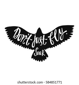 Don't just fly. Soar. Inspirational quote about freedom. Handwritten phrase in flying bird. Lettering in boho style for tee shirt print and poster. Typographic design