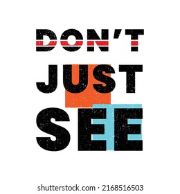 don't just see . typography for t shirt design, tee print, applique, fashion slogan, badge, label clothing, jeans, or other printing products. Vector illustration