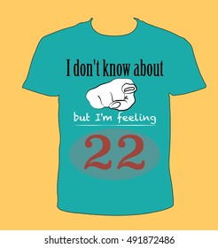 I don't know about you, but I'm feeling 22 - T-shirt message funny