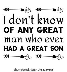  I don't know of any great man who ever had a great son. Vector Quote
