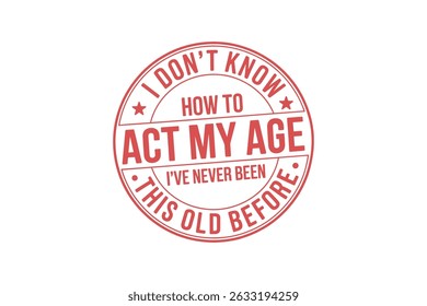 I don't know how to act my age, I've never been this old before - 
Father's Day Typography T Shirt Design	