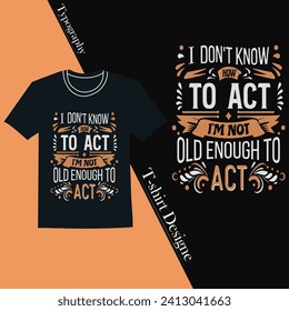  I DON'T KNOW HOW TO ACT I'M NOT OLD ENOUGH TO ACT Typography T-Shirt Design 
