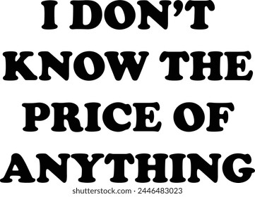 I Don't Know The Price Of Anything t-shirt design