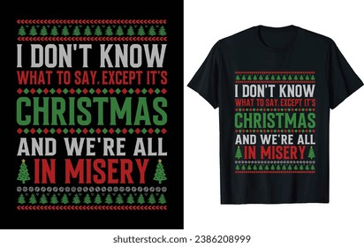 I DON'T KNOW WHAT TO SAY. EXCEPT IT'S CHRISTMAS AND WE'RE ALL IN MISERY Christmas T Shirt Design Vector