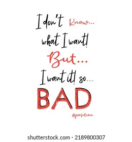  I don't' know what I Want But I Want it! so Bad letterling abstract,Graphic design print t-shirt fashion,vector,poster,card