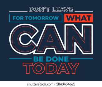 Don't leave for tomorrow, what can be done today, modern and stylish motivational quotes typography slogan.  Vector for print tee shirt, typography, poster and other uses. Global swatches.
