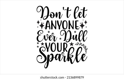 Don't let anyone ever dull your sparkle - typography vector ,svg cut file, svg file