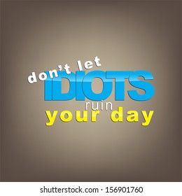 Don't let idiots ruin your day. Motivational background. (EPS10 Vector)