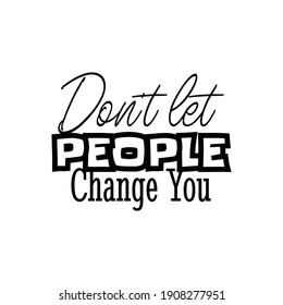 "Don't Let People Change You". Inspirational and Motivational Quotes Vector Isolated on White Background. Suitable For All Needs Both Digital and Print, Example : Cutting Sticker, Poster, and Other.